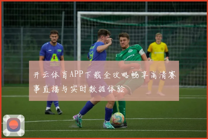 开云体育APP下载全攻略畅享高清赛事直播与实时数据体验