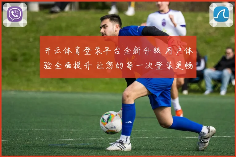 开云体育登录平台全新升级 用户体验全面提升 让您的每一次登录更畅快