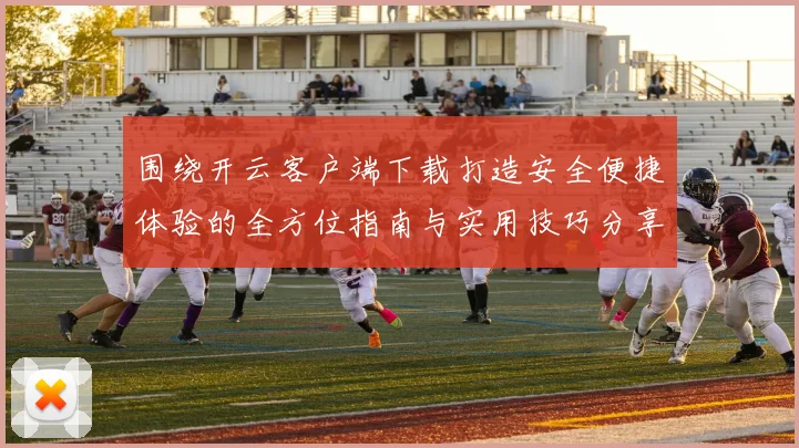 围绕开云客户端下载打造安全便捷体验的全方位指南与实用技巧分享
