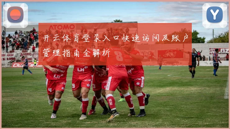 开云体育登录入口快速访问及账户管理指南全解析