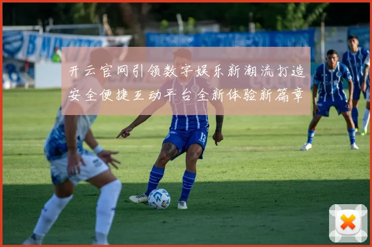 开云官网引领数字娱乐新潮流打造安全便捷互动平台全新体验新篇章