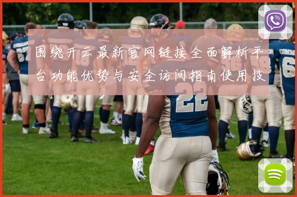 围绕开云最新官网链接全面解析平台功能优势与安全访问指南使用技巧