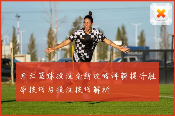 开云篮球投注全新攻略详解提升胜率技巧与投注技巧解析