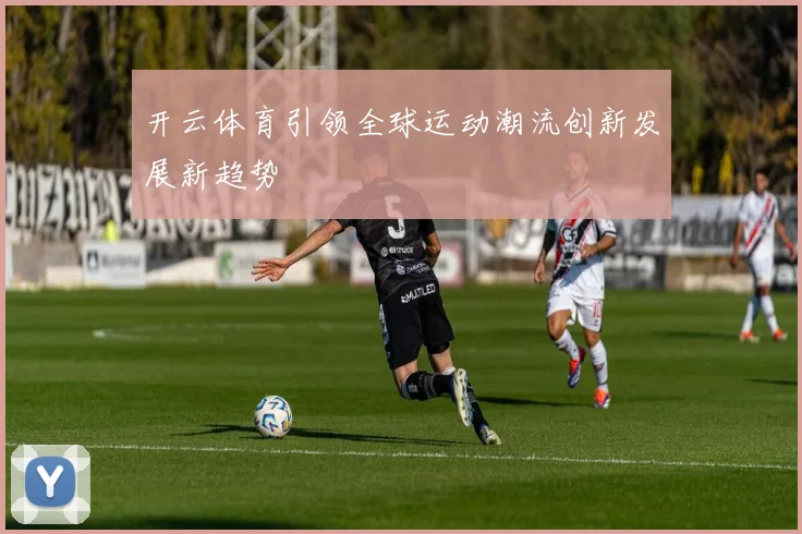 开云体育引领全球运动潮流创新发展新趋势